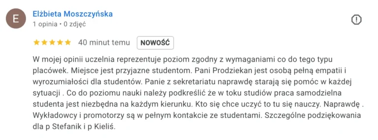 Zrzut ekranu przedstawia opinię Elżbiety Moszczyńskiej z oceną pięciu gwiazdek, w której opisuje uczelnię jako przyjazną studentom, chwaląc empatię Prodziekan oraz pomocną postawę sekretariatu, podkreślając znaczenie samodzielnej pracy studenta i pozytywny kontakt z wykładowcami i promotorami, w szczególności wymieniając panią Stefanik i panią Kieliś.